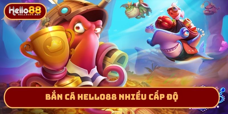 Bắn cá Hello88 nhiều cấp độ